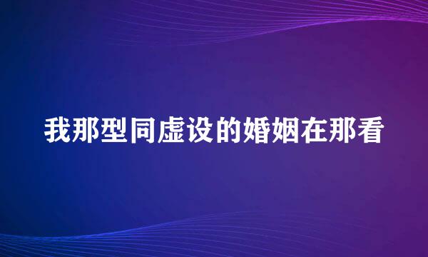 我那型同虚设的婚姻在那看