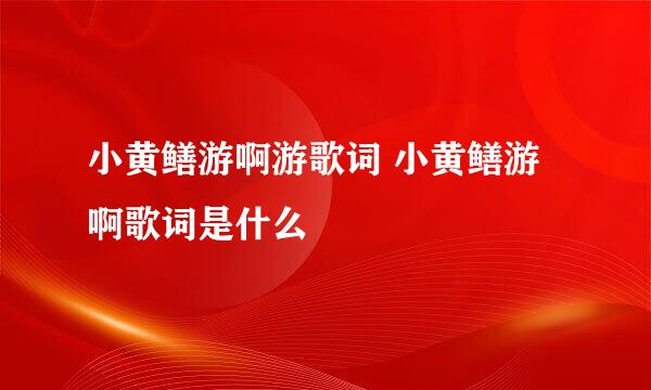 小黄鳝游啊游歌词 小黄鳝游啊歌词是什么