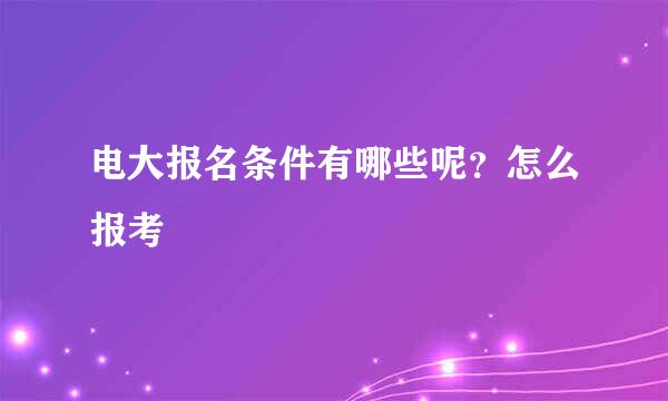 电大报名条件有哪些呢？怎么报考