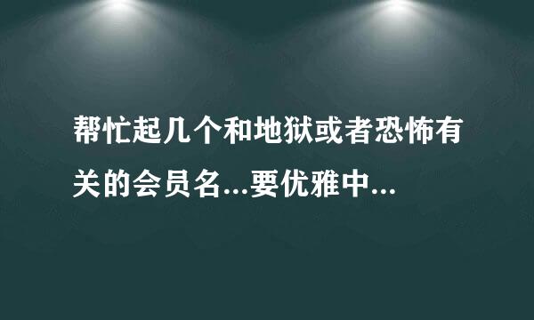 帮忙起几个和地狱或者恐怖有关的会员名...要优雅中带恐怖的...