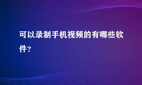 可以录制手机视频的有哪些软件？