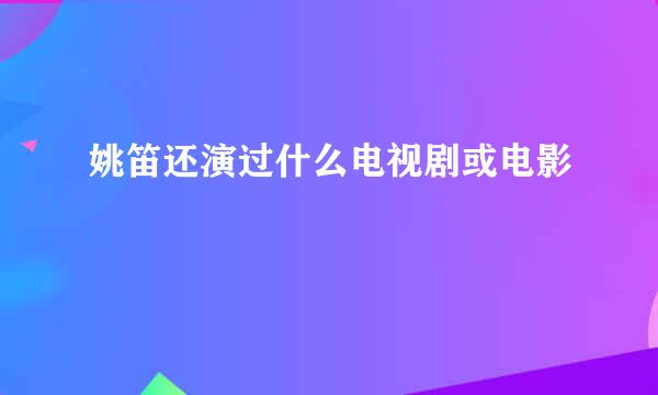 姚笛还演过什么电视剧或电影