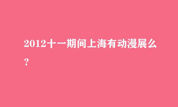 2012十一期间上海有动漫展么？