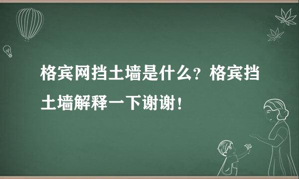 格宾网挡土墙是什么？格宾挡土墙解释一下谢谢！