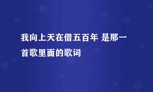 我向上天在借五百年 是那一首歌里面的歌词