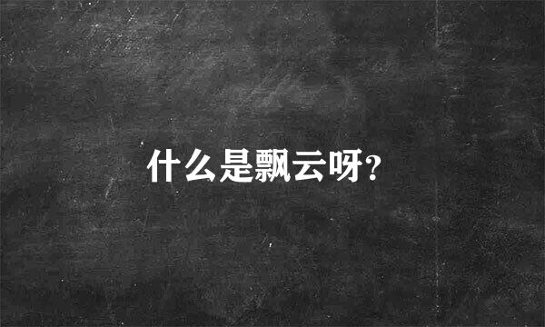 什么是飘云呀？