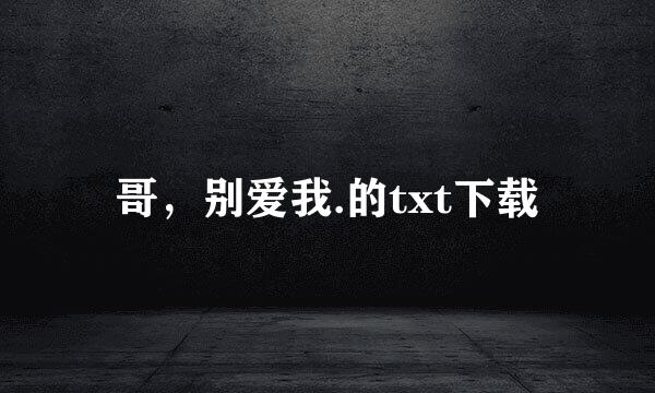 哥，别爱我.的txt下载