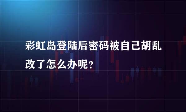 彩虹岛登陆后密码被自己胡乱改了怎么办呢？