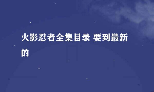 火影忍者全集目录 要到最新的