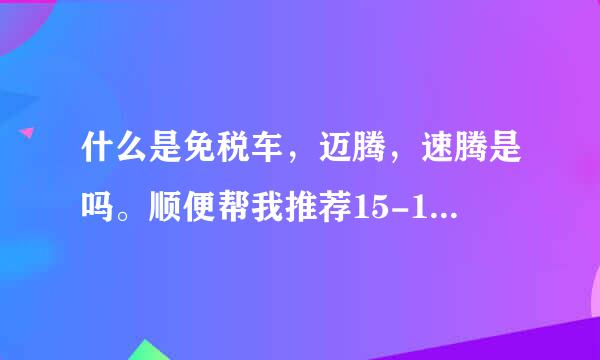 什么是免税车，迈腾，速腾是吗。顺便帮我推荐15-18万的车