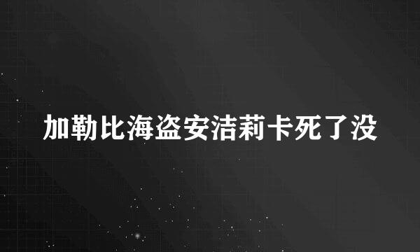 加勒比海盗安洁莉卡死了没