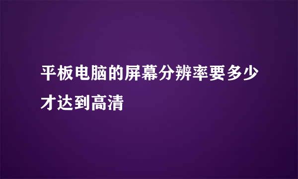 平板电脑的屏幕分辨率要多少才达到高清