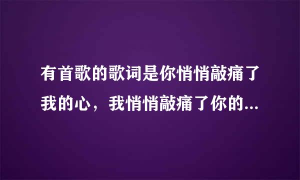 有首歌的歌词是你悄悄敲痛了我的心，我悄悄敲痛了你的心歌名是什么谁知道啊？