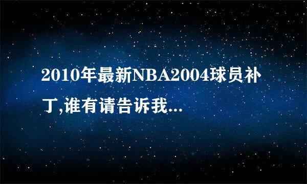 2010年最新NBA2004球员补丁,谁有请告诉我，谢谢。（加分哦）