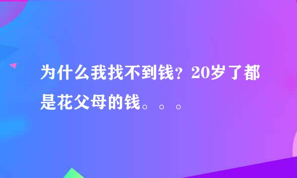 为什么我找不到钱？20岁了都是花父母的钱。。。