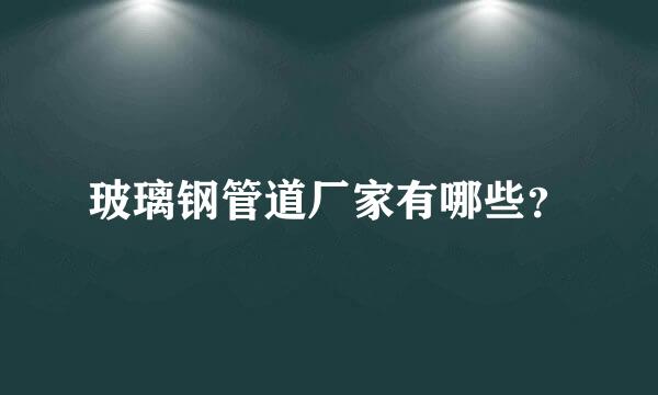 玻璃钢管道厂家有哪些？