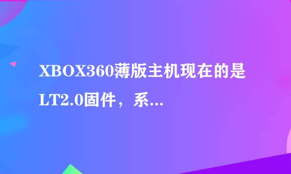 XBOX360薄版主机现在的是 LT2.0固件，系统版本是13599。想玩新游戏，目前刷哪种系统更好？