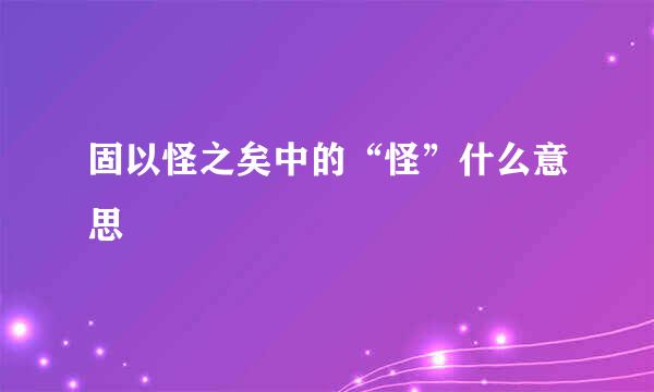 固以怪之矣中的“怪”什么意思