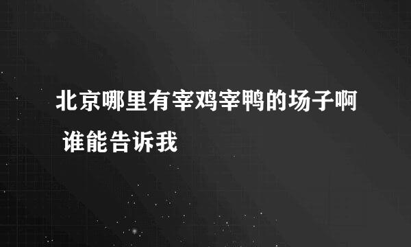 北京哪里有宰鸡宰鸭的场子啊 谁能告诉我