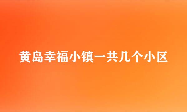 黄岛幸福小镇一共几个小区