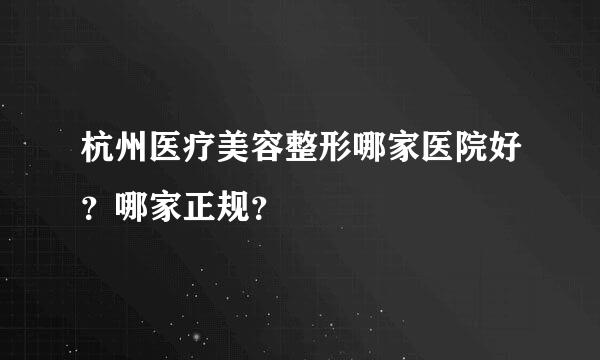 杭州医疗美容整形哪家医院好？哪家正规？