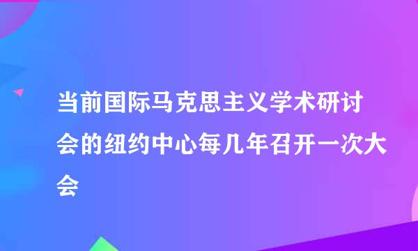 当前国际马克思主义学术研讨会的纽约中心每几年召开一次大会