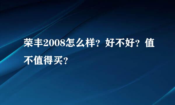 荣丰2008怎么样？好不好？值不值得买？