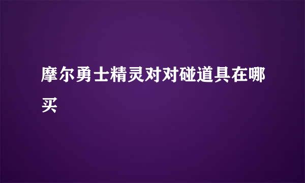 摩尔勇士精灵对对碰道具在哪买