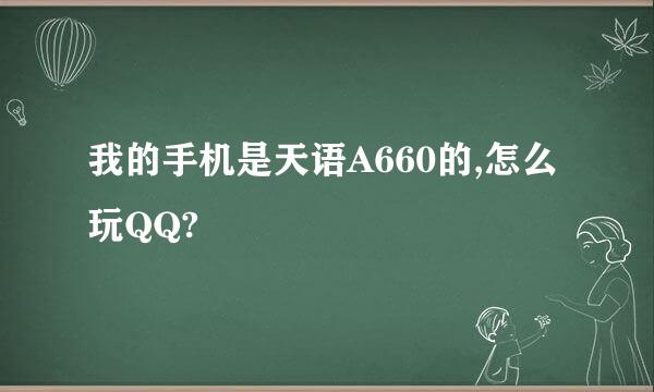 我的手机是天语A660的,怎么玩QQ?