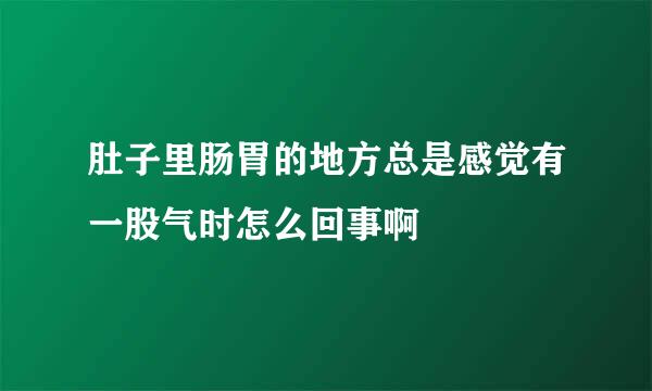 肚子里肠胃的地方总是感觉有一股气时怎么回事啊