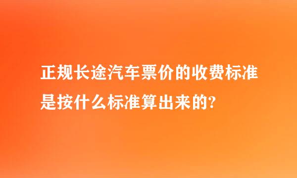 正规长途汽车票价的收费标准是按什么标准算出来的?