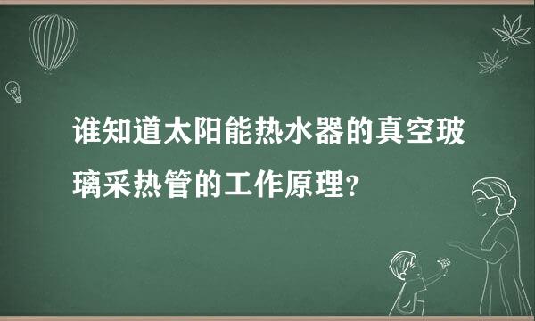 谁知道太阳能热水器的真空玻璃采热管的工作原理？