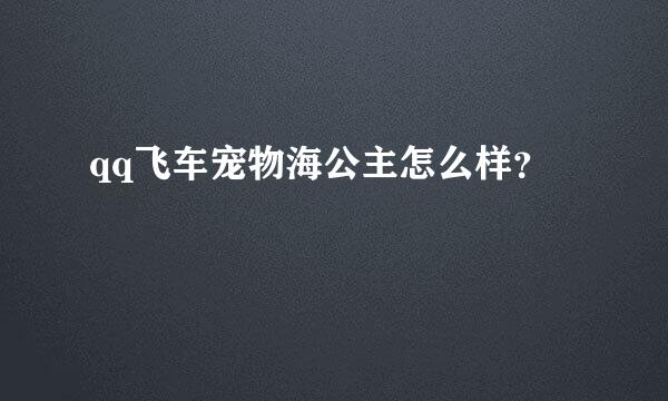 qq飞车宠物海公主怎么样？