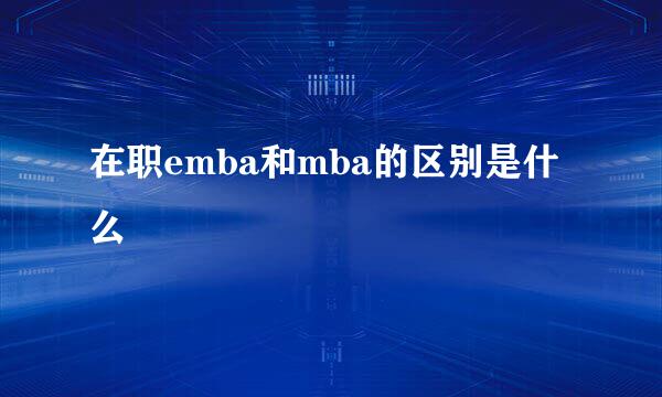 在职emba和mba的区别是什么