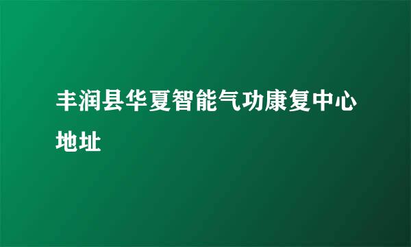 丰润县华夏智能气功康复中心地址