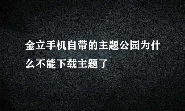 金立手机自带的主题公园为什么不能下载主题了