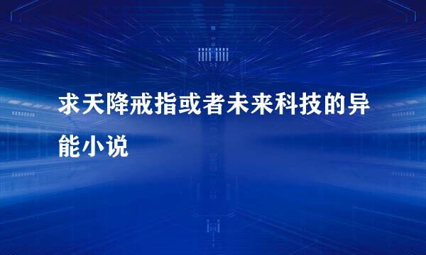 求天降戒指或者未来科技的异能小说