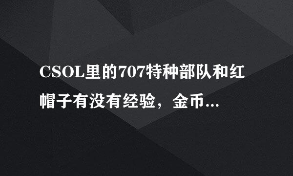 CSOL里的707特种部队和红帽子有没有经验，金币加成，详细的说下