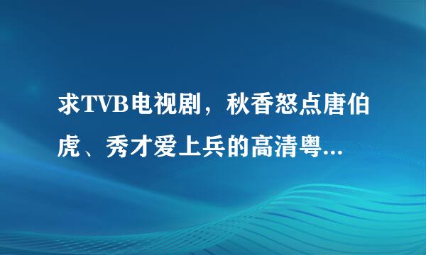 求TVB电视剧，秋香怒点唐伯虎、秀才爱上兵的高清粤语版资源