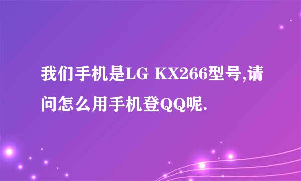 我们手机是LG KX266型号,请问怎么用手机登QQ呢.