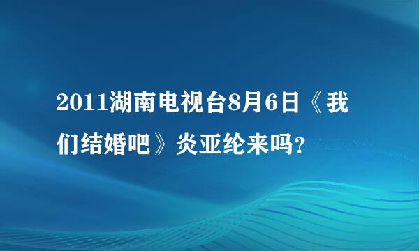 2011湖南电视台8月6日《我们结婚吧》炎亚纶来吗？