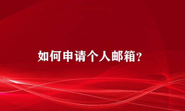 如何申请个人邮箱？