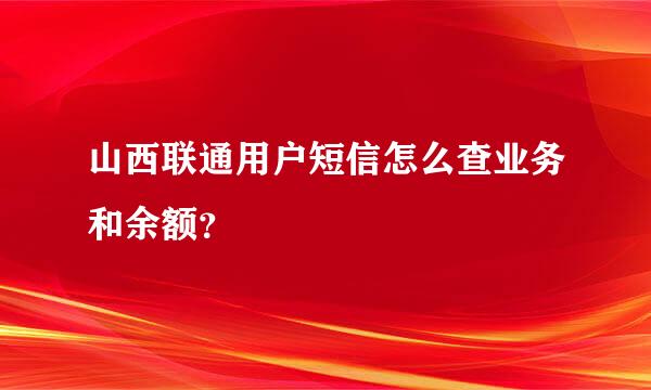 山西联通用户短信怎么查业务和余额？