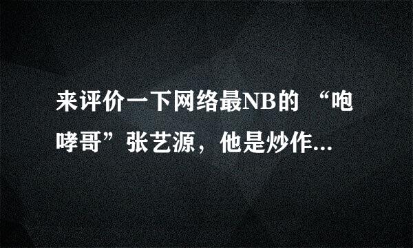 来评价一下网络最NB的 “咆哮哥”张艺源，他是炒作?为什么会频频出现在各大电视节目中，节目编导怎么选的？