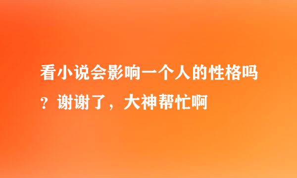 看小说会影响一个人的性格吗？谢谢了，大神帮忙啊