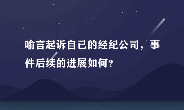 喻言起诉自己的经纪公司，事件后续的进展如何？