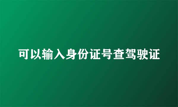 可以输入身份证号查驾驶证