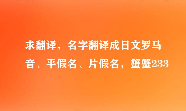 求翻译，名字翻译成日文罗马音、平假名、片假名，蟹蟹233