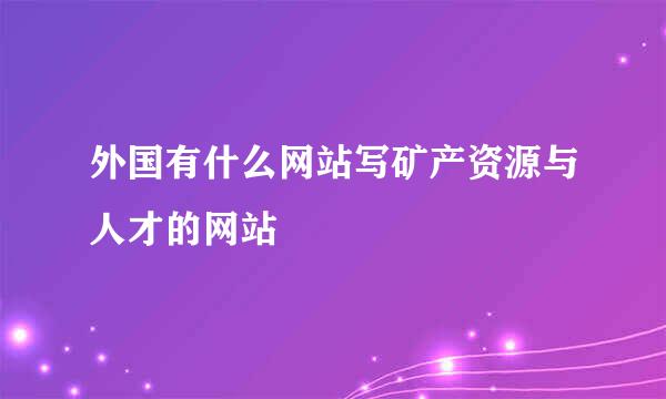 外国有什么网站写矿产资源与人才的网站