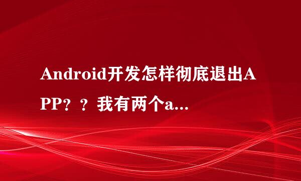 Android开发怎样彻底退出APP？？我有两个activity，在第一个activity中用system.exit(0)可以